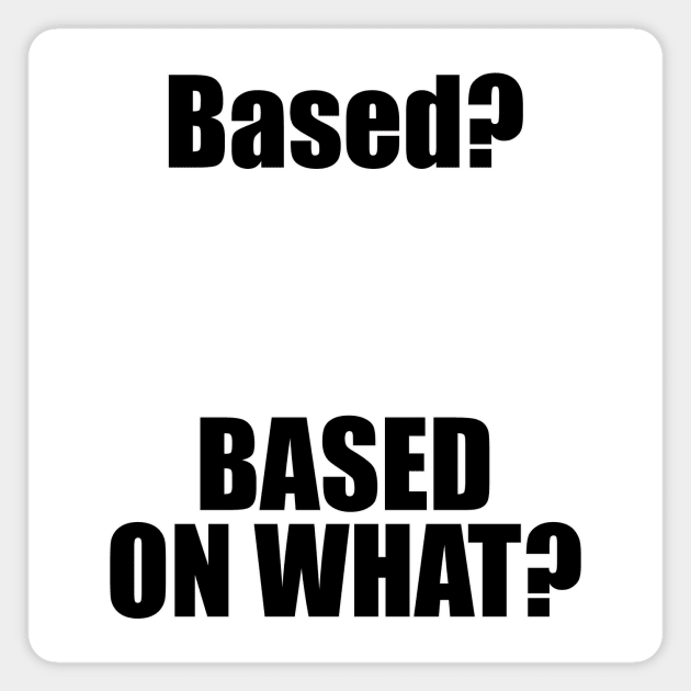 Based? Based on what? Funny Internet Meme Magnet by emmjott